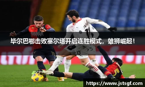 毕尔巴鄂击败塞尔塔开启连胜模式，雄狮崛起！