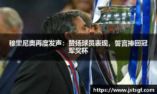 穆里尼奥再度发声：赞扬球员表现，誓言捧回冠军奖杯