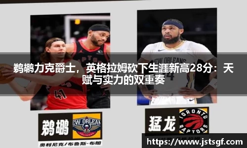鹈鹕力克爵士，英格拉姆砍下生涯新高28分：天赋与实力的双重奏