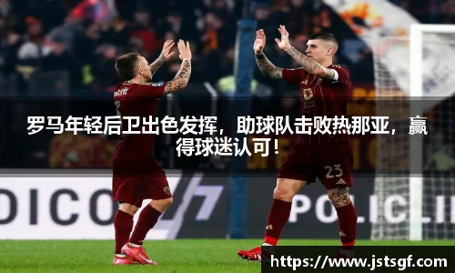 罗马年轻后卫出色发挥，助球队击败热那亚，赢得球迷认可！