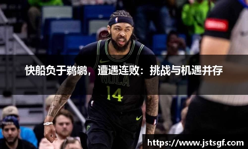 快船负于鹈鹕，遭遇连败：挑战与机遇并存