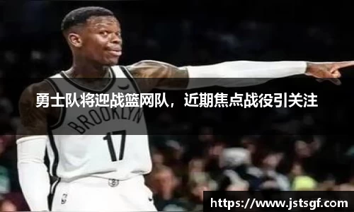勇士队将迎战篮网队，近期焦点战役引关注