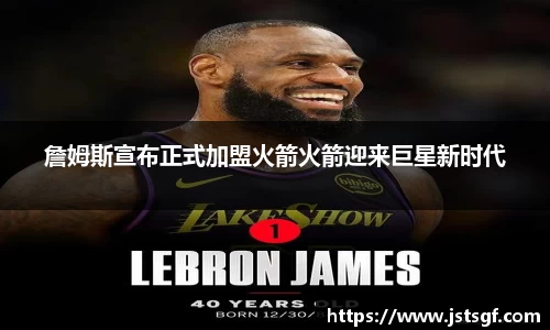 詹姆斯宣布正式加盟火箭火箭迎来巨星新时代