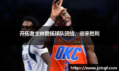 开拓者主帅赞扬球队团结，迎来胜利