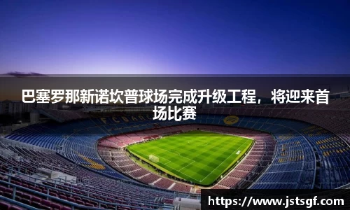 巴塞罗那新诺坎普球场完成升级工程，将迎来首场比赛