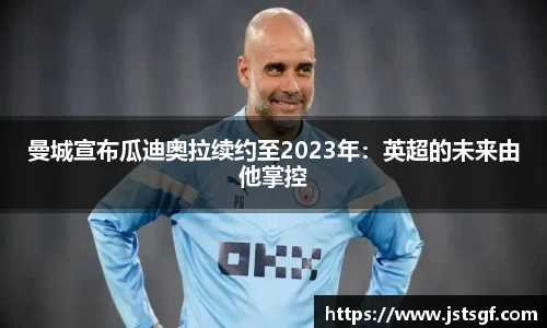 曼城宣布瓜迪奥拉续约至2023年：英超的未来由他掌控
