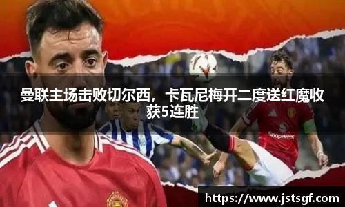 曼联主场击败切尔西，卡瓦尼梅开二度送红魔收获5连胜