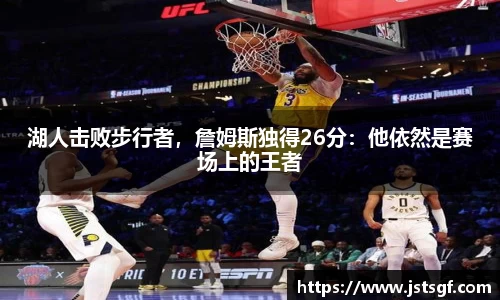 湖人击败步行者，詹姆斯独得26分：他依然是赛场上的王者
