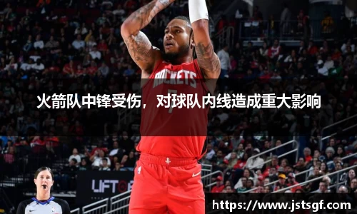 火箭队中锋受伤，对球队内线造成重大影响