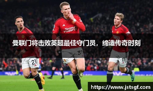 曼联门将击败英超最佳守门员，缔造传奇时刻