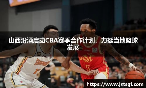 山西汾酒启动CBA赛季合作计划，力挺当地篮球发展