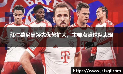 拜仁慕尼黑领先优势扩大，主帅点赞球队表现