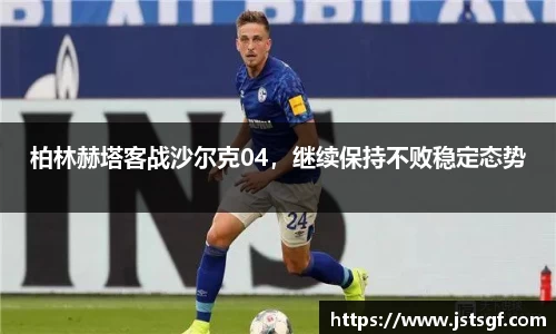 柏林赫塔客战沙尔克04，继续保持不败稳定态势