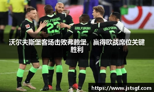 沃尔夫斯堡客场击败弗赖堡，赢得欧战席位关键胜利