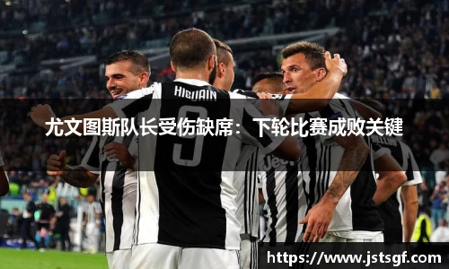 尤文图斯队长受伤缺席：下轮比赛成败关键