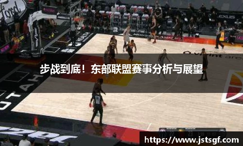 步战到底！东部联盟赛事分析与展望