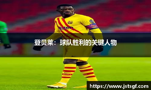 登贝莱：球队胜利的关键人物