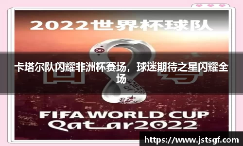 卡塔尔队闪耀非洲杯赛场，球迷期待之星闪耀全场