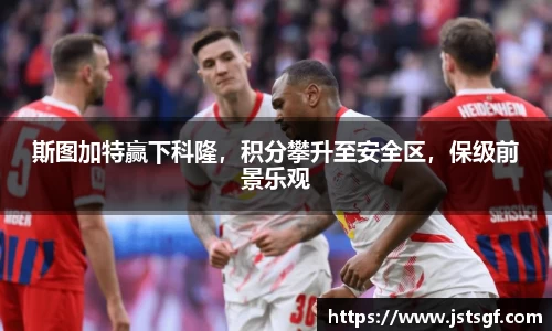 斯图加特赢下科隆，积分攀升至安全区，保级前景乐观