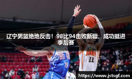 辽宁男篮绝地反击！98比94击败新疆，成功挺进季后赛