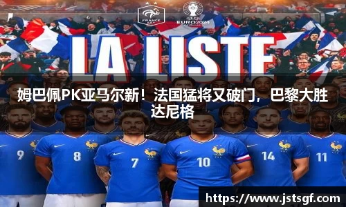 姆巴佩PK亚马尔新！法国猛将又破门，巴黎大胜达尼格