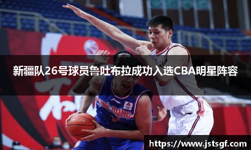 新疆队26号球员鲁吐布拉成功入选CBA明星阵容