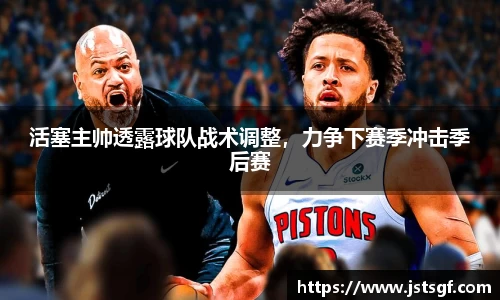 活塞主帅透露球队战术调整，力争下赛季冲击季后赛