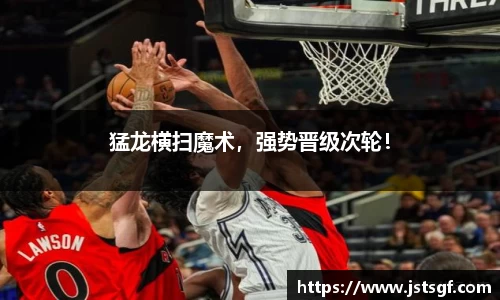 猛龙横扫魔术，强势晋级次轮！