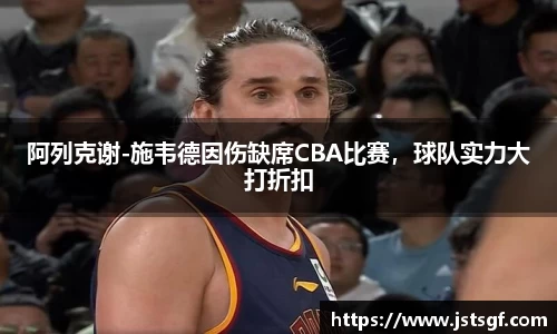 阿列克谢-施韦德因伤缺席CBA比赛，球队实力大打折扣
