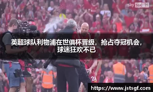 英超球队利物浦在世俱杯晋级，抢占夺冠机会，球迷狂欢不已