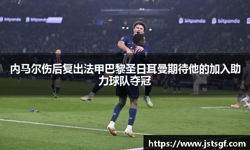 内马尔伤后复出法甲巴黎圣日耳曼期待他的加入助力球队夺冠