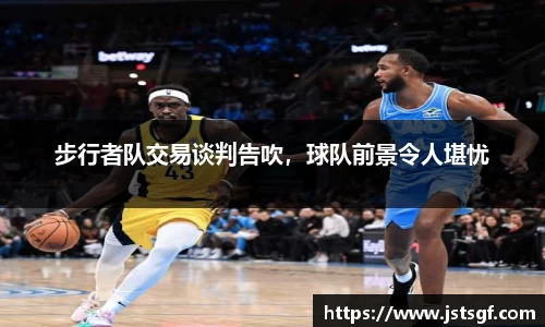 步行者队交易谈判告吹，球队前景令人堪忧