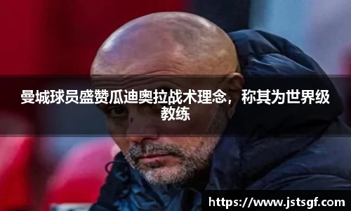 曼城球员盛赞瓜迪奥拉战术理念，称其为世界级教练