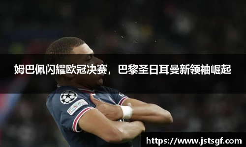 姆巴佩闪耀欧冠决赛，巴黎圣日耳曼新领袖崛起