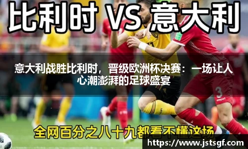 意大利战胜比利时，晋级欧洲杯决赛：一场让人心潮澎湃的足球盛宴