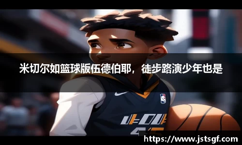 米切尔如篮球版伍德伯耶，徒步路演少年也是