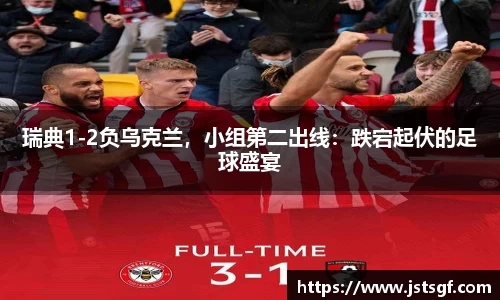 瑞典1-2负乌克兰，小组第二出线：跌宕起伏的足球盛宴