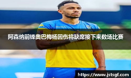 阿森纳前锋奥巴梅杨因伤将缺席接下来数场比赛