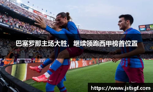 巴塞罗那主场大胜，继续领跑西甲榜首位置