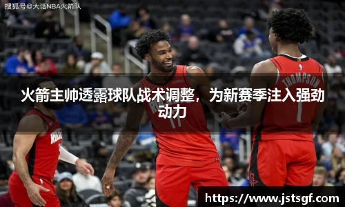火箭主帅透露球队战术调整，为新赛季注入强劲动力