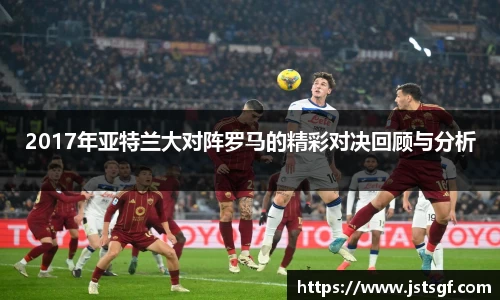 2017年亚特兰大对阵罗马的精彩对决回顾与分析