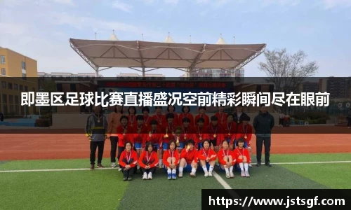 即墨区足球比赛直播盛况空前精彩瞬间尽在眼前