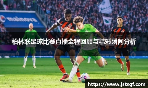 柏林联足球比赛直播全程回顾与精彩瞬间分析