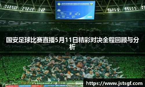国安足球比赛直播5月11日精彩对决全程回顾与分析