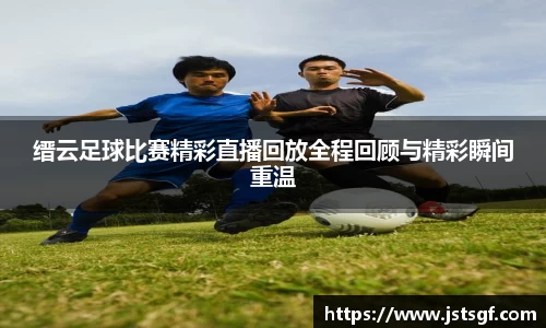 缙云足球比赛精彩直播回放全程回顾与精彩瞬间重温