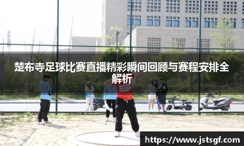 楚布寺足球比赛直播精彩瞬间回顾与赛程安排全解析