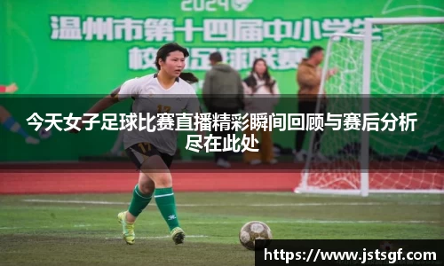 今天女子足球比赛直播精彩瞬间回顾与赛后分析尽在此处