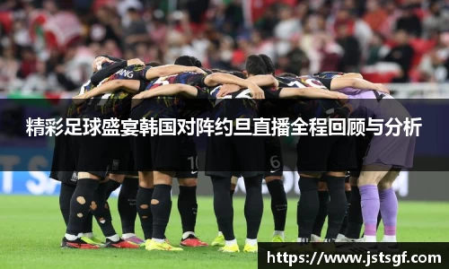 精彩足球盛宴韩国对阵约旦直播全程回顾与分析