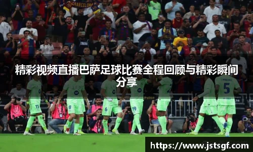 精彩视频直播巴萨足球比赛全程回顾与精彩瞬间分享