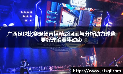 广西足球比赛现场直播精彩回顾与分析助力球迷更好理解赛事动态